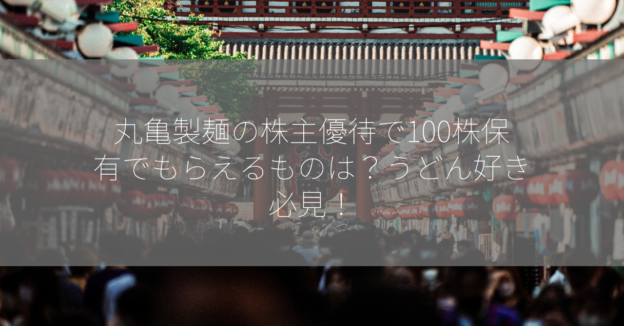 丸亀製麺の株主優待で100株保有でもらえるものは？うどん好き必見！